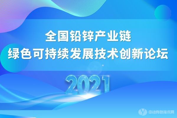 聚焦 | “2021全國(guó)鉛鋅產(chǎn)業(yè)鏈綠色可持續(xù)發(fā)展技術(shù)創(chuàng)新論壇”（附部分報(bào)告匯總）