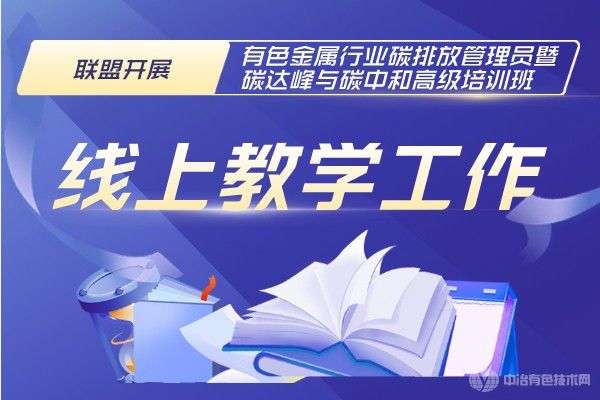 聯(lián)盟開(kāi)展”有色金屬行業(yè)碳排放管理員暨碳達(dá)峰與碳中和高級(jí)培訓(xùn)班”線上教學(xué)工作