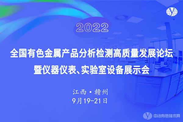 9月19日，相聚贛州--“2022全國有色金屬產(chǎn)品分析檢測高質(zhì)量發(fā)展論壇暨儀器儀表、實(shí)驗(yàn)室設(shè)備展示會”即將召開！