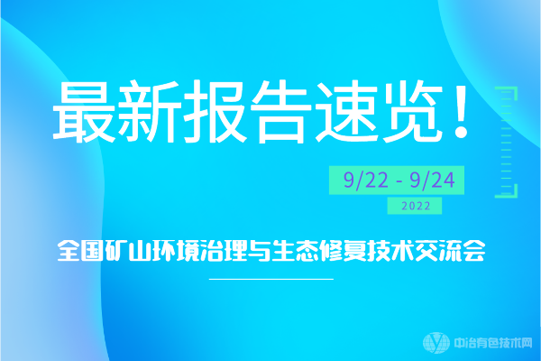 最新報(bào)告速覽！“全國(guó)礦山環(huán)境治理與生態(tài)修復(fù)技術(shù)交流會(huì)”將于2022年9月23-25日于湖南長(zhǎng)沙召開(kāi)！