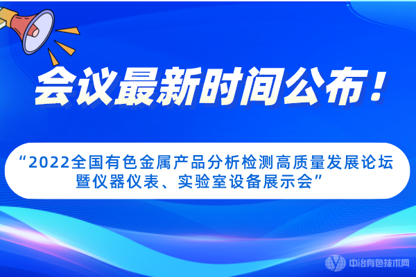 會(huì)議最新時(shí)間公布！“2022全國(guó)有色金屬產(chǎn)品分析檢測(cè)高質(zhì)量發(fā)展論壇暨儀器儀表、實(shí)驗(yàn)室設(shè)備展示會(huì)”