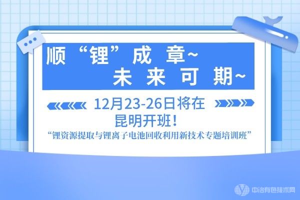 順“鋰”成章，未來可期“鋰資源提取與鋰離子電池回收利用新技術(shù)專題培訓(xùn)班”12月23-26日將在昆明開班！