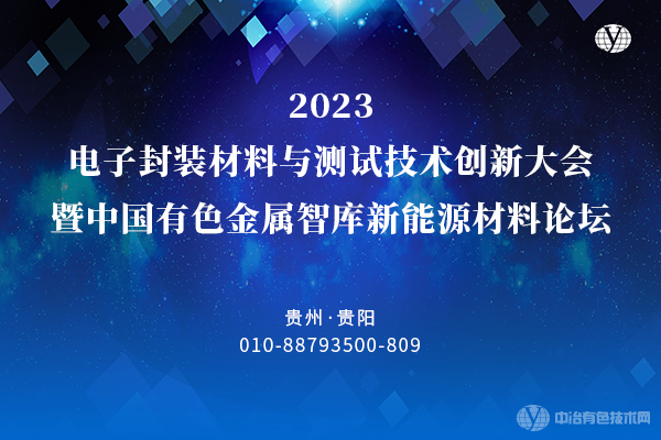 “2023電子封裝材料與測試技術(shù)創(chuàng)新大會暨中國有色金屬智庫新能源材料論壇”將于10月20-22日在貴陽舉行，大會火熱報名中！