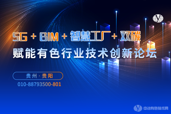 “5G+BIM+智慧工廠+雙碳”賦能有色行業(yè)技術(shù)創(chuàng)新論壇 將于10月19-21日在貴陽召開--最新報(bào)告匯總