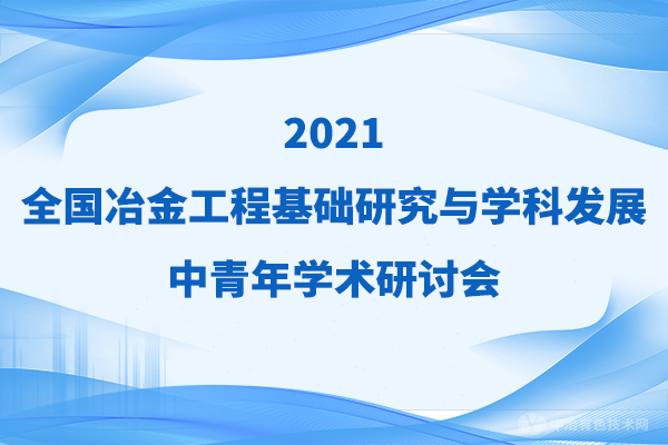 二輪通知！擬邀嘉賓（附分會場）搶先看 | “2021全國冶金工程基礎研究與學科發(fā)展中青年學術研討會”