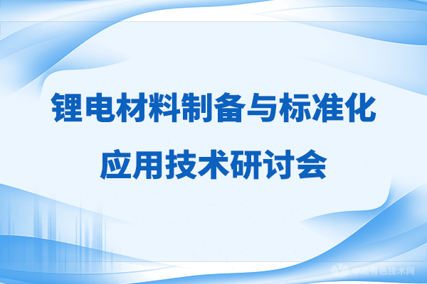 【聚焦】“鋰電材料制備與標(biāo)準(zhǔn)化應(yīng)用技術(shù)研討會(huì)”