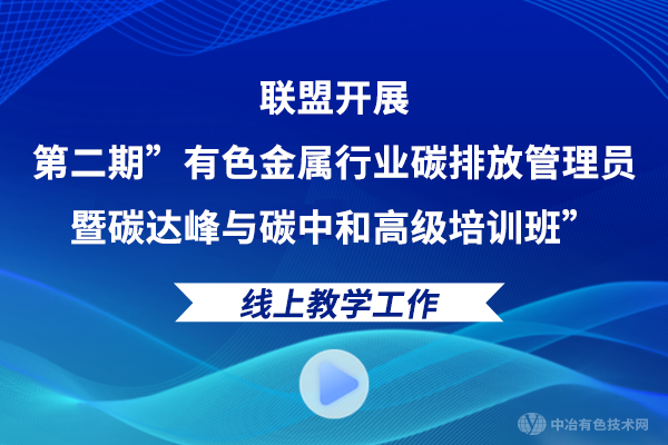 聯(lián)盟開(kāi)展第二期”有色金屬行業(yè)碳排放管理員暨碳達(dá)峰與碳中和高級(jí)培訓(xùn)班”線上教學(xué)工作