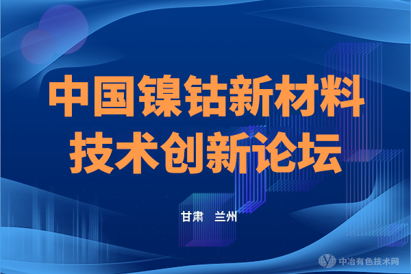 二輪通知 | (附分會(huì)場(chǎng)+報(bào)告匯總)，“中國鎳鈷新材料技術(shù)創(chuàng)新論壇“ 齊聚蘭州，相約6月見！