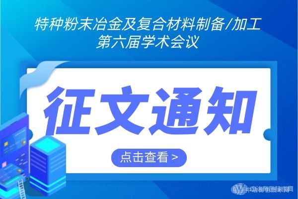 征文通知 | “特種粉末冶金及復(fù)合材料制備/加工第六屆學(xué)術(shù)會(huì)議”